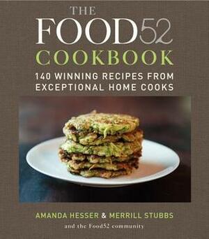 The Food52 Cookbook: 140 Winning Recipes from Exceptional Home Cooks by Food52, Merrill Stubbs, Amanda Hesser