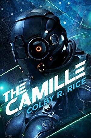 The Camille: A Cyberpunk, Femmepunk Technothriller by Colby R. Rice