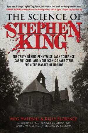The Science of Stephen King: The Truth Behind Pennywise, Jack Torrance, Carrie, Cujo, and More Iconic Characters from the Master of Horror by Kelly Florence, Meg Hafdahl