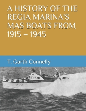 A History of the Regia Marina's Mas Boats from 1915 - 1945 by T. Garth Connelly