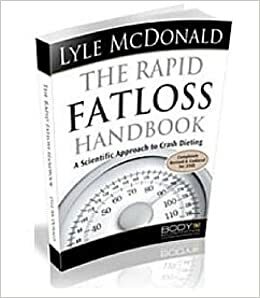 The Rapid Fat Loss Handbook: A Scientific Approach To Crash Dieting by Lyle McDonald