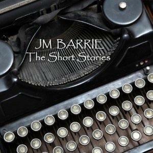 J M Barrie: The Short Stories by J.M. Barrie