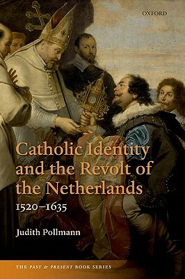 Catholic Identity and the Revolt of the Netherlands, 1520-1635 by Judith Pollmann