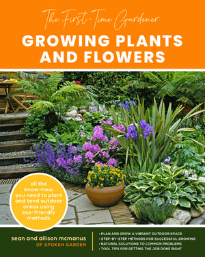 The First-Time Gardener: Growing Plants and Flowers: All the Know-How You Need to Plant and Tend Outdoor Areas Using Eco-Friendly Methods by Allison McManus, Sean McManus