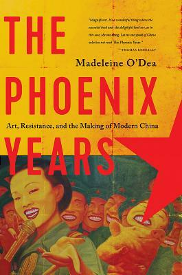 The Phoenix Years: Art, Resistance, and the Making of Modern China by Madeleine O'Dea