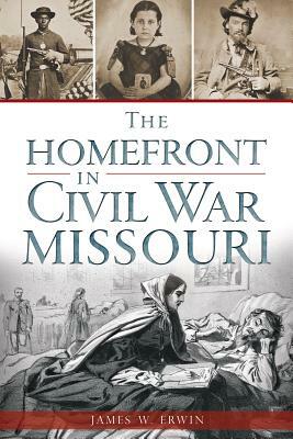 The Homefront in Civil War Missouri by James W. Erwin