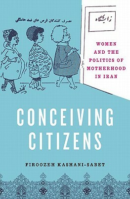 Conceiving Citizens: Women and the Politics of Motherhood in Iran by Firoozeh Kashani-Sabet