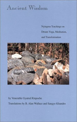Ancient Wisdom: Nyingma Teachings of Dream Yoga, Mediatation & Transformation by Gyatrul Rinpoche