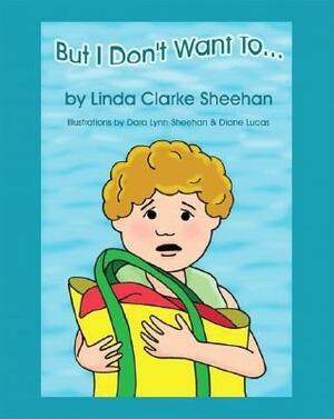 But I Don't Want To... by Linda Clarke Sheehan