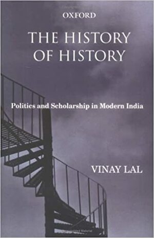 The History Of History: Politics And Scholarship In Modern India by Vinay Lal