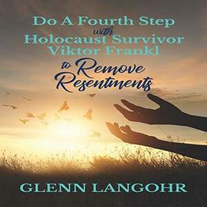 Do A Fourth Step With Holocaust Survivor Viktor Frankl To Remove Resentments by Glenn Langohr