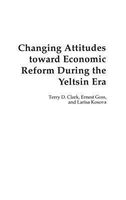 Changing Attitudes Toward Economic Reform During the Yeltsin Era by Ernest Goss, Larisa Kosova, Terry D. Clark