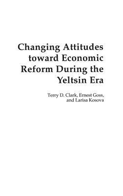 Changing Attitudes Toward Economic Reform During the Yeltsin Era by Larisa Kosova, Ernest Goss, Terry D. Clark