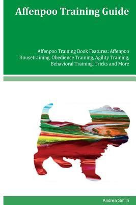 Affenpoo Training Guide Affenpoo Training Book Features: Affenpoo Housetraining, Obedience Training, Agility Training, Behavioral Training, Tricks and by Andrea Smith
