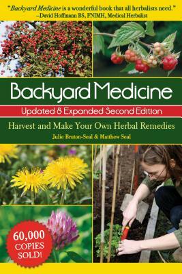 Backyard Medicine Updated & Expanded Second Edition: Harvest and Make Your Own Herbal Remedies by Matthew Seal, Julie Bruton-Seal