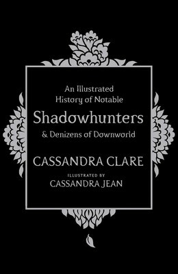 An Illustrated History of Notable Shadowhunters and Denizens of Downworld by Cassandra Clare