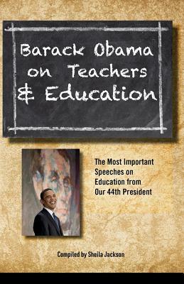 Barack Obama on Teachers and Education: The Most Important Speeches on Education from Our 44th President by Barack Obama, Sheila Jackson