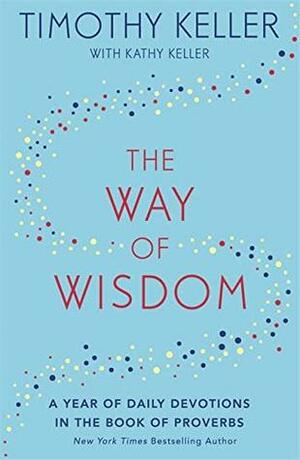 The Way of Wisdom: A Year of Daily Devotions in the Book of Proverbs (US title: God's Wisdom for Navigating Life) by Timothy Keller