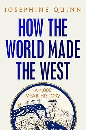 How the World Made the West: A 4,000-Year History by Josephine Quinn