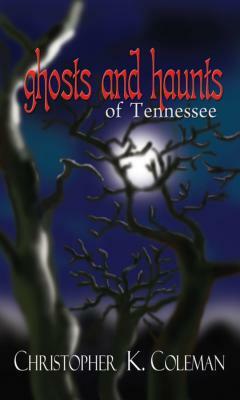 Ghosts and Haunts of Tennessee by Christopher K. Coleman