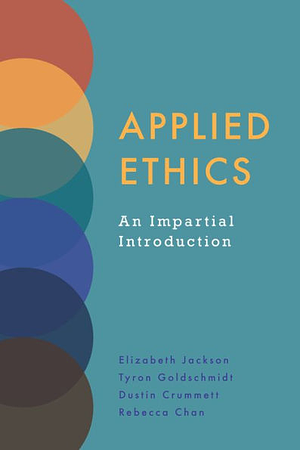 Applied Ethics: An Impartial Introduction by Elizabeth Jackson, Tyron Goldschmidt, Dustin Crummett, Rebecca Chan