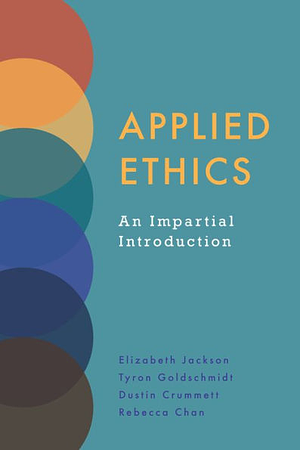 Applied Ethics: An Impartial Introduction by Elizabeth Jackson, Dustin Crummett, Tyron Goldschmidt, Rebecca Chan