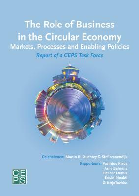 The Role of Business in the Circular Economy: Markets, Processes and Enabling Policies by Eleanor Drabik, Vasileios Rizos, Arno Behrens