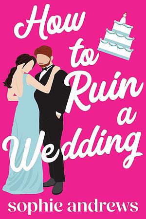 How to Ruin a Wedding by Sophie Andrews
