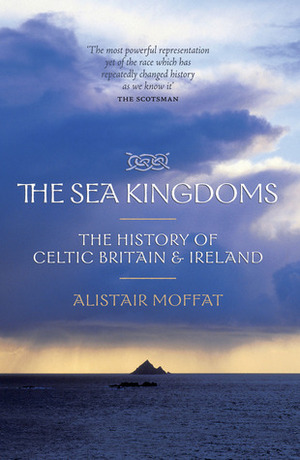 The Sea Kingdoms: The History of Celtic Britain & Ireland by Alistair Moffat