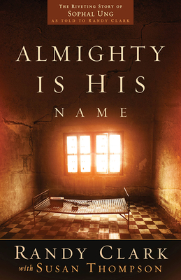 Almighty Is His Name: The Riveting Story of Sophal Ung by Randy Clark