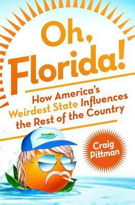 Oh, Florida!: How America's Weirdest State Influences the Rest of the Country by Craig Pittman