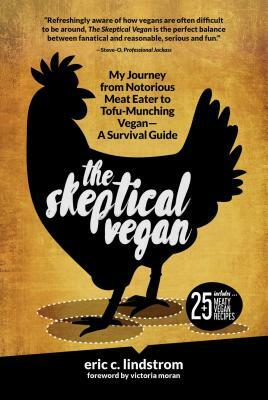 The Skeptical Vegan: My Journey from Notorious Meat Eater to Tofu-Munching Vegan--A Survival Guide by Eric C. Lindstrom