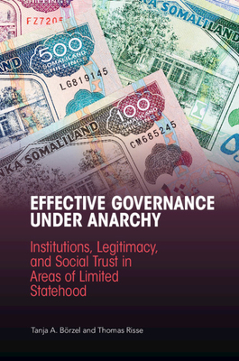 Effective Governance Under Anarchy: Institutions, Legitimacy, and Social Trust in Areas of Limited Statehood by Thomas Risse, Tanja A. Börzel