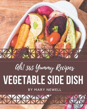 Ah! 365 Yummy Vegetable Side Dish Recipes: I Love Yummy Vegetable Side Dish Cookbook! by Mary Newell