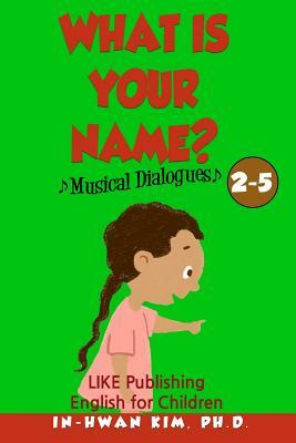 What is your name? Musical Dialogues: English for Children Picture Book 2-5 by In-Hwan Kim Ph. D.