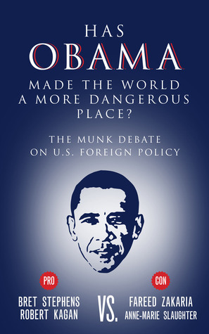 Has Obama Made the World a More Dangerous Place?: The Munk Debate on America Foreign Policy by Bret Stephens, Robert Kagan, Anne-Marie Slaughter, Fareed Zakaria