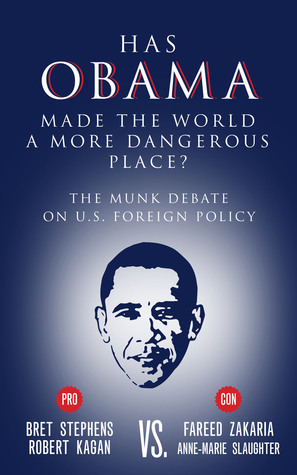 Has Obama Made the World a More Dangerous Place?: The Munk Debate on America Foreign Policy by Robert Kagan, Bret Stephens, Fareed Zakaria, Anne-Marie Slaughter