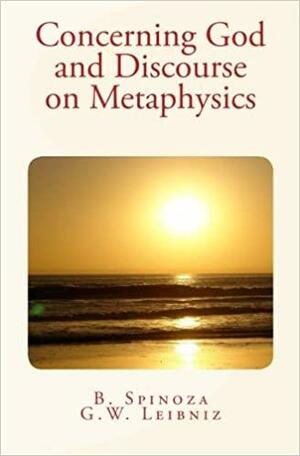 Concerning God and Discourse on Metaphysics by Baruch Spinoza, Gottfried Wilhelm Leibniz