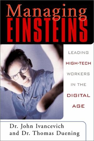 Managing Einsteins: Leading High-Tech Workers in the Digital Age by John M. Ivancevich