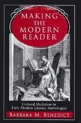 Making the Modern Reader: Cultural Mediation in Early Modern Literary Anthologies by Barbara M. Benedict