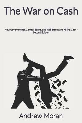 The War on Cash: How Governments, Central Banks, and Wall Street Are Killing Cash by Andrew Moran