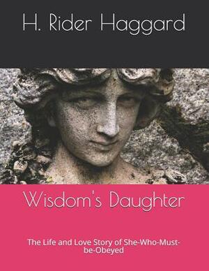 Wisdom's Daughter: The Life and Love Story of She-Who-Must-be-Obeyed by H. Rider Haggard