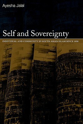 Self and Sovereignty: Individual and Community in South Asian Islam Since 1850 by Ayesha Jalal