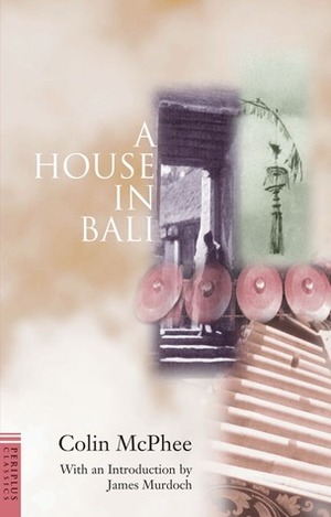 A House in Bali by Colin McPhee, James Murdoch