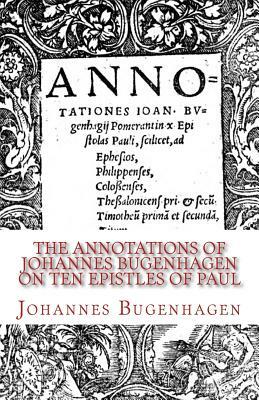 The Annotations of Johannes Bugenhagen on Ten Epistles of Paul by Johannes Bugenhagen