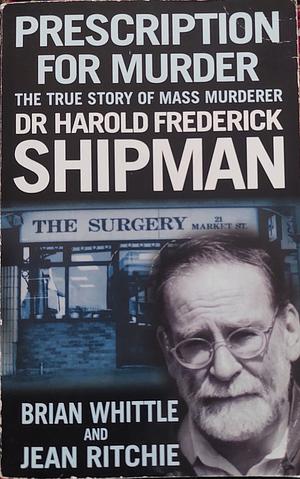 Prescription for Murder: The True Story of Mass Murderer Dr. Harold Frederick Shipman by Brian Whittle