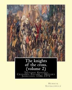 The knights of the cross. By: Henryk Sienkiewicz, translation from the polish: By: Jeremiah Curtin (1835-1906). VOLUME 2. Teutonic Knights, Crusades by Jeremiah Curtin, Henryk Sienkiewicz