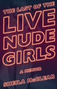 The Last of the Live Nude Girls by Sheila McClear
