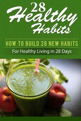 28 Healthy Habits: How to Build 28 New Habits for Healthy Living in 28 Days by David McCoy