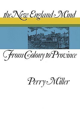 The New England Mind: From Colony to Province by Perry Miller